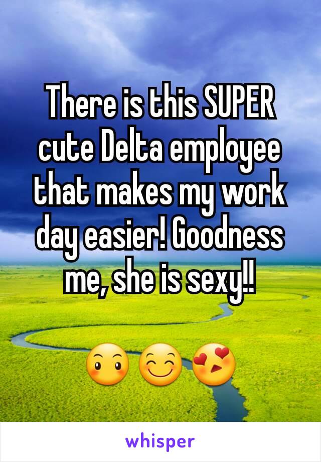 There is this SUPER cute Delta employee that makes my work day easier! Goodness me, she is sexy!!

😶😊😍