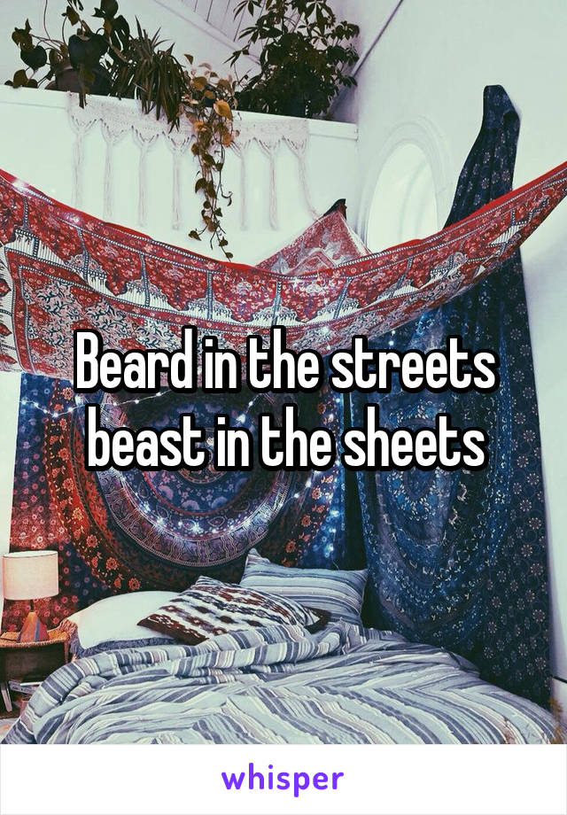 Beard in the streets beast in the sheets