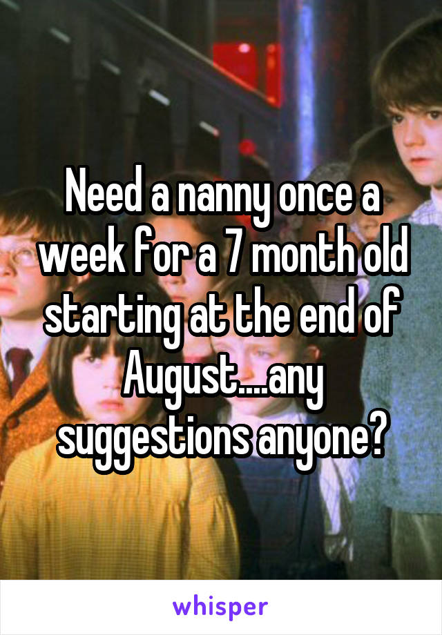 Need a nanny once a week for a 7 month old starting at the end of August....any suggestions anyone?