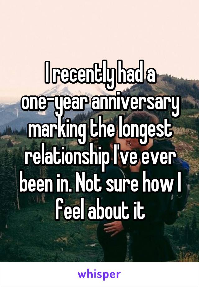 I recently had a one-year anniversary marking the longest relationship I've ever been in. Not sure how I feel about it