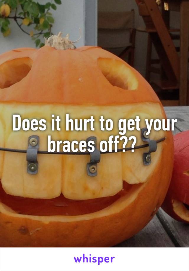 Does it hurt to get your braces off?? 