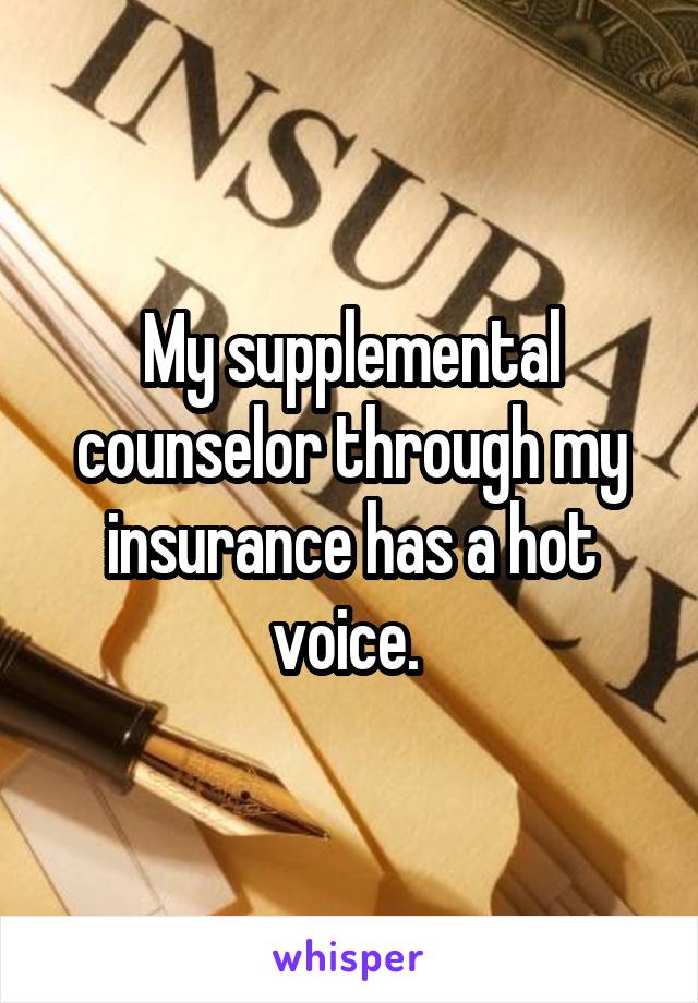 My supplemental counselor through my insurance has a hot voice. 