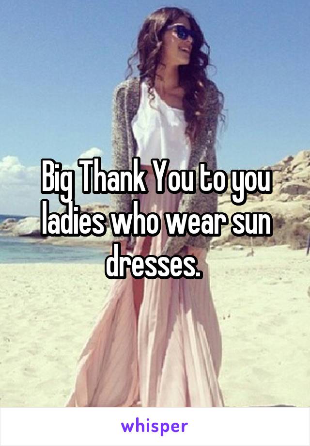 Big Thank You to you ladies who wear sun dresses. 