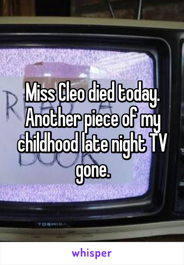 Miss Cleo died today. Another piece of my childhood late night TV gone.