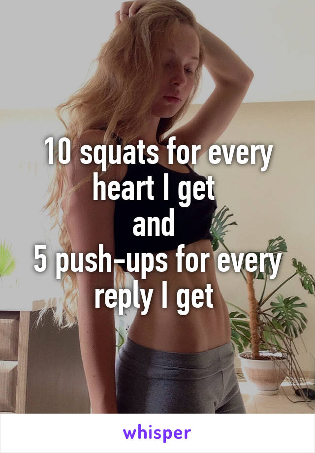 10 squats for every heart I get 
and 
5 push-ups for every reply I get 