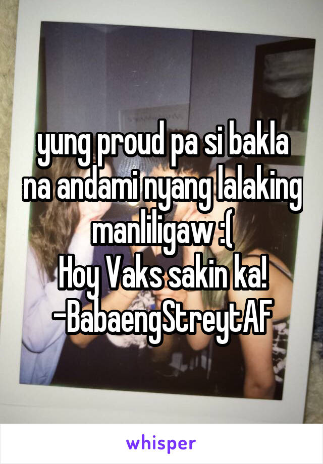 yung proud pa si bakla na andami nyang lalaking manliligaw :(
Hoy Vaks sakin ka!
-BabaengStreytAF