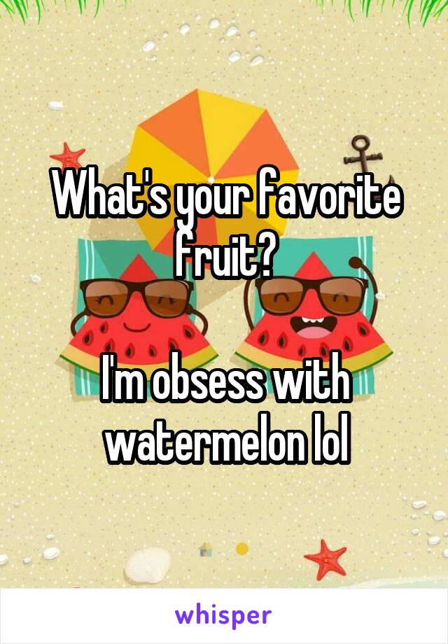 What's your favorite fruit?

I'm obsess with watermelon lol