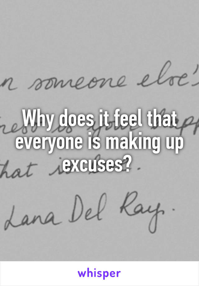 Why does it feel that everyone is making up excuses? 