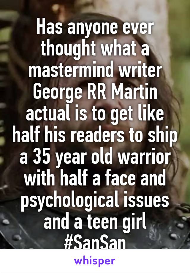 Has anyone ever thought what a mastermind writer George RR Martin actual is to get like half his readers to ship a 35 year old warrior with half a face and psychological issues and a teen girl #SanSan