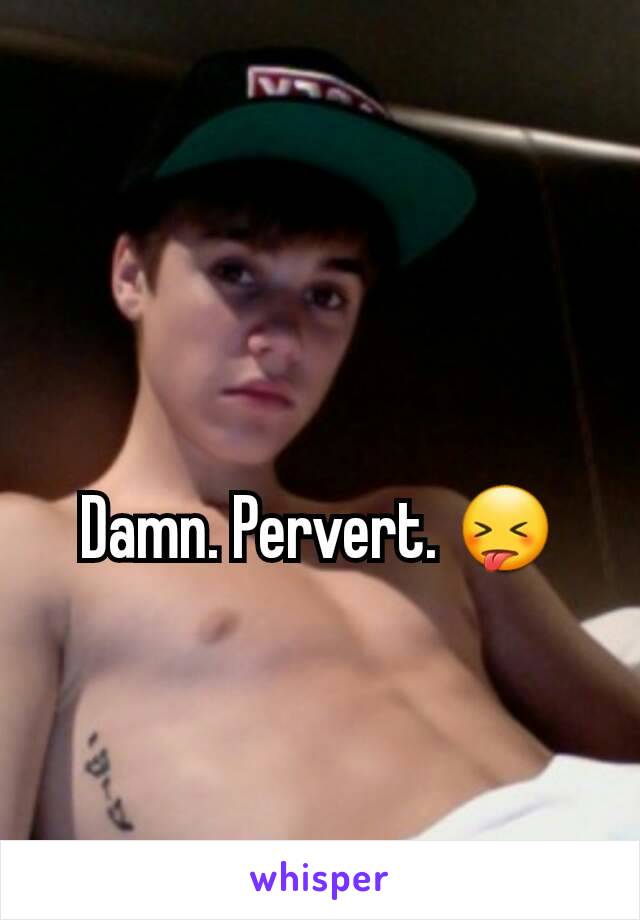 Damn. Pervert. 😝