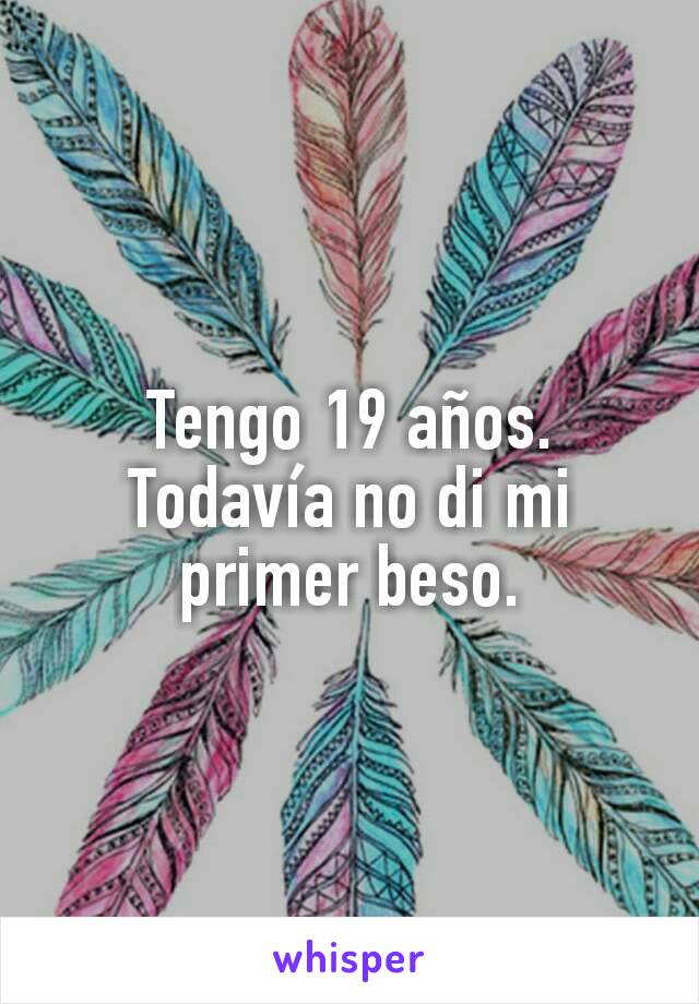 Tengo 19 años.
Todavía no di mi primer beso.