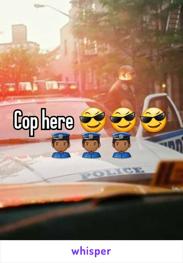 Cop here 😎😎😎👮👮👮