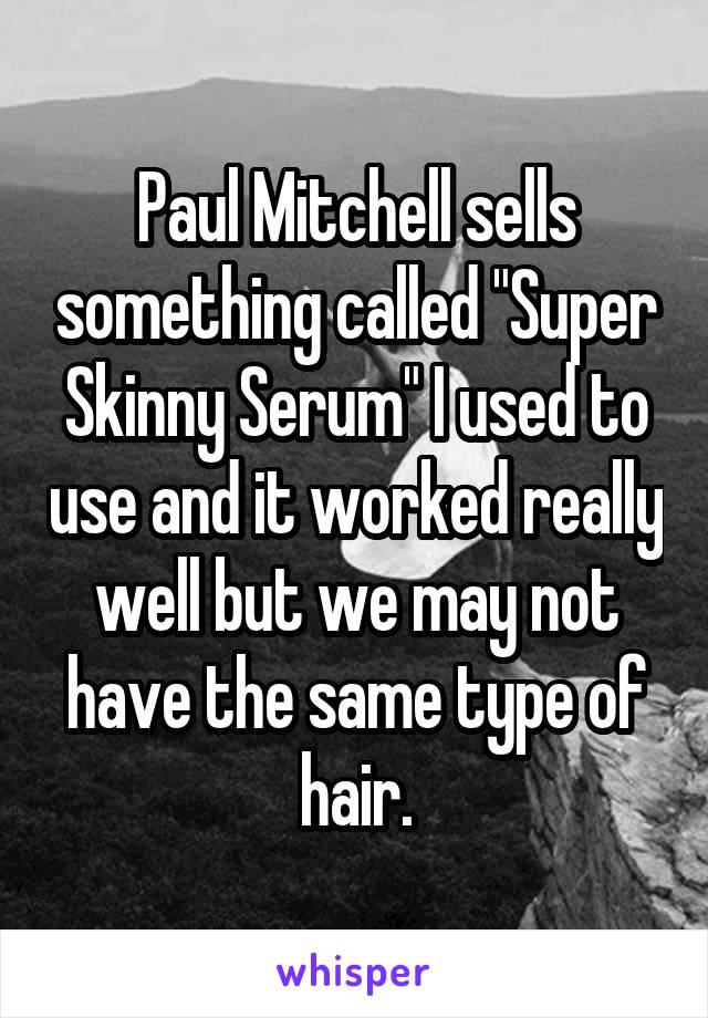 Paul Mitchell sells something called "Super Skinny Serum" I used to use and it worked really well but we may not have the same type of hair.