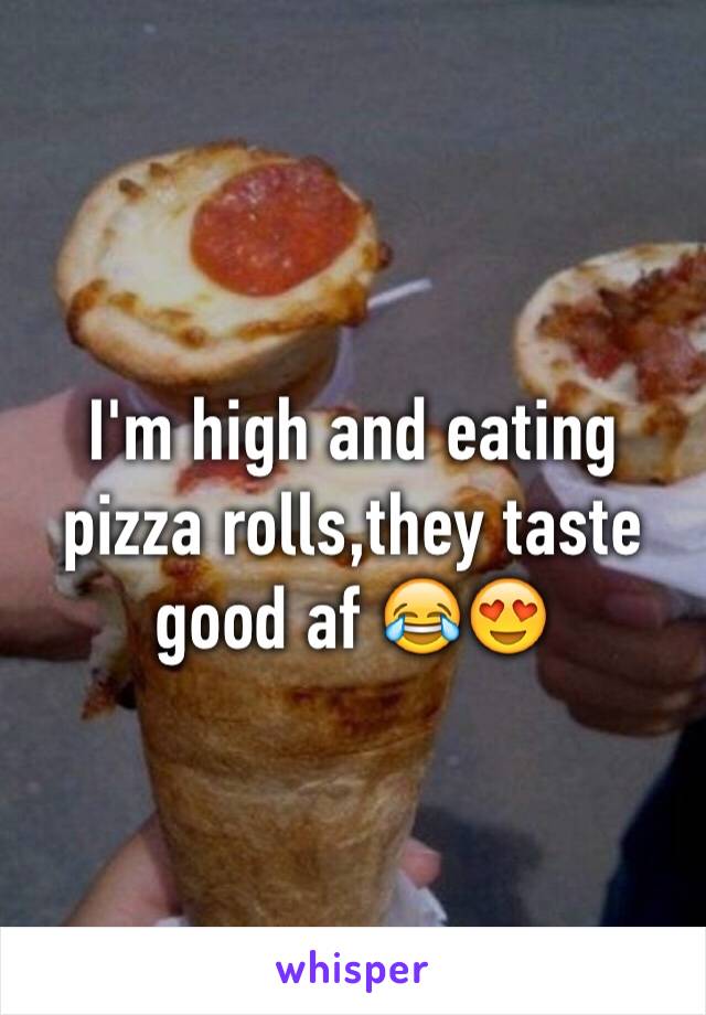 I'm high and eating pizza rolls,they taste good af 😂😍