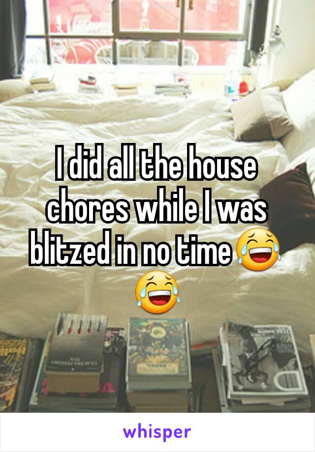 I did all the house chores while I was blitzed in no time😂😂