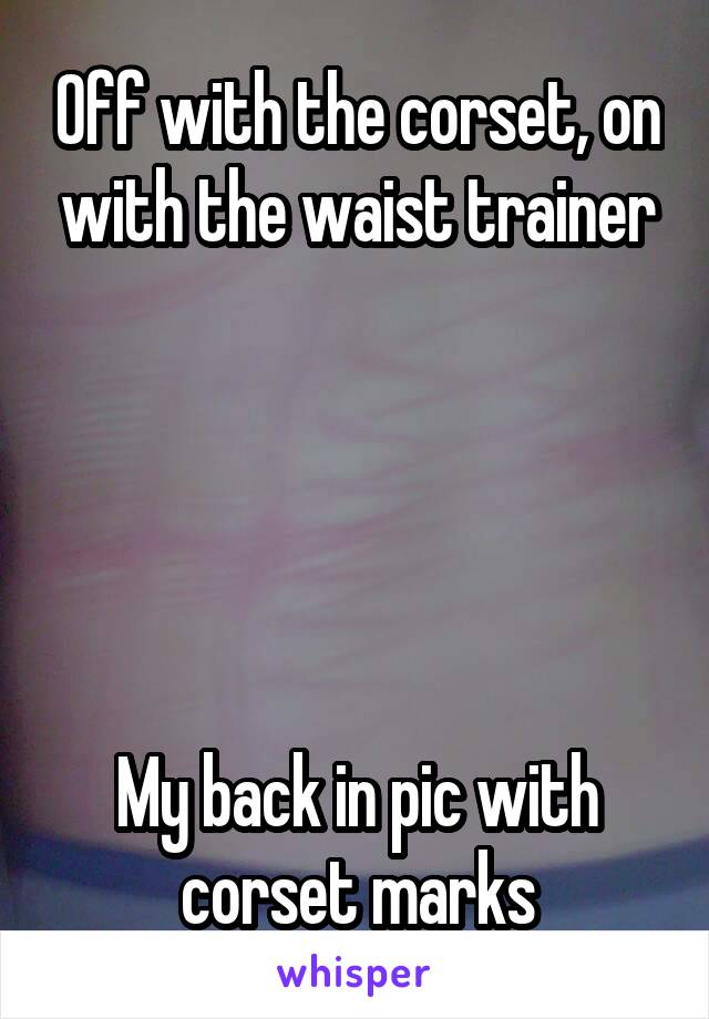 Off with the corset, on with the waist trainer





My back in pic with corset marks