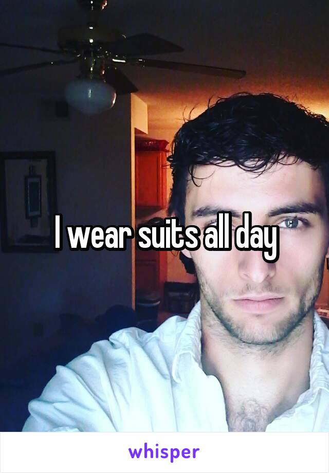 I wear suits all day