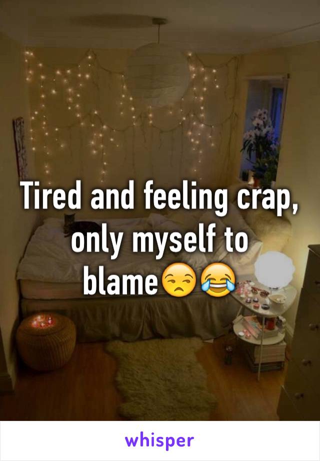 Tired and feeling crap, only myself to blame😒😂