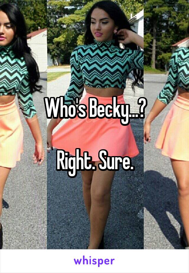 Who's Becky...?

Right. Sure.