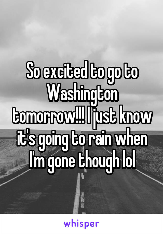 So excited to go to Washington tomorrow!!! I just know it's going to rain when I'm gone though lol