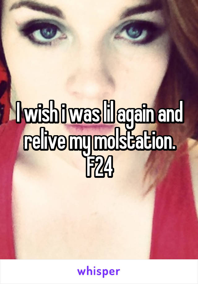 I wish i was lil again and relive my molstation.
F24