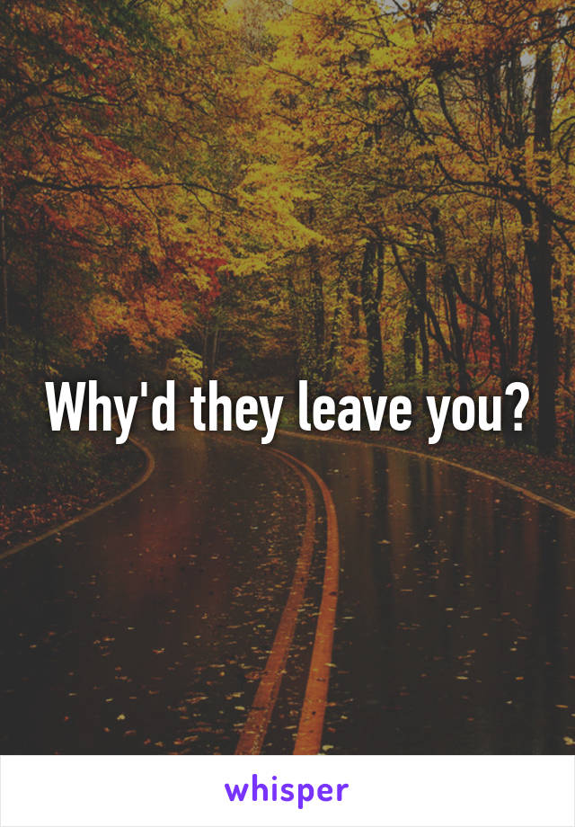 Why'd they leave you?