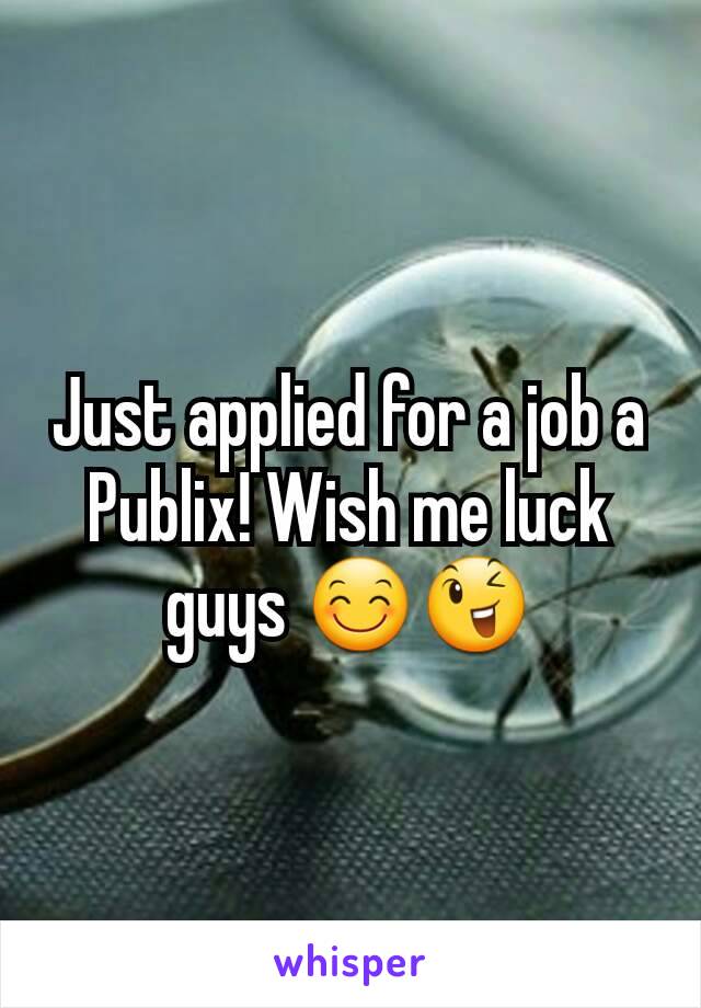 Just applied for a job a Publix! Wish me luck guys 😊😉