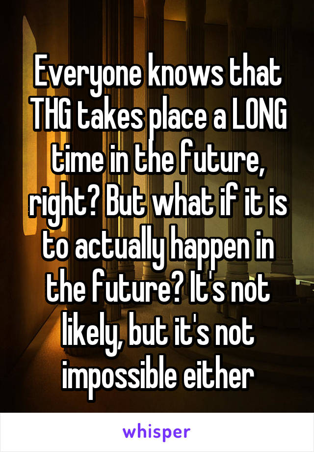 Everyone knows that THG takes place a LONG time in the future, right? But what if it is to actually happen in the future? It's not likely, but it's not impossible either