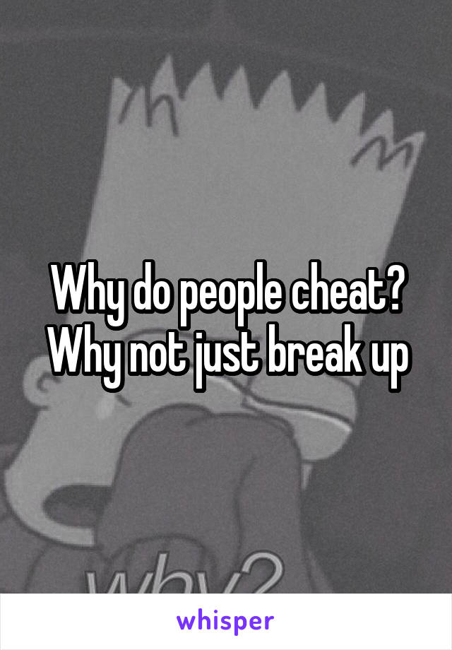 Why do people cheat? Why not just break up