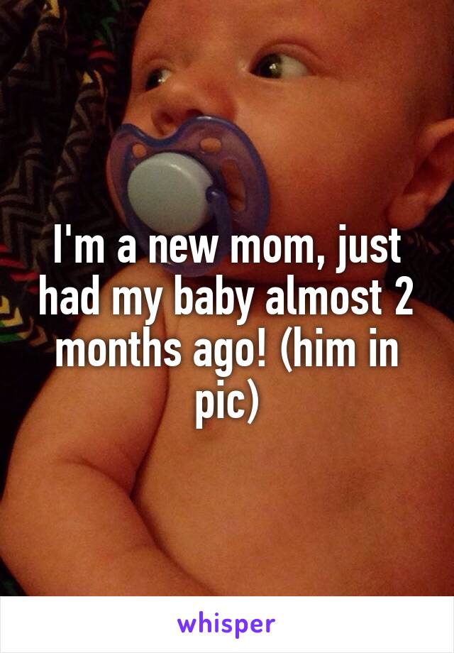 I'm a new mom, just had my baby almost 2 months ago! (him in pic)