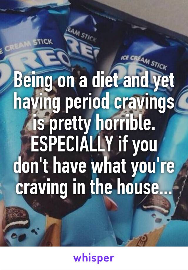 Being on a diet and yet having period cravings is pretty horrible. ESPECIALLY if you don't have what you're craving in the house...