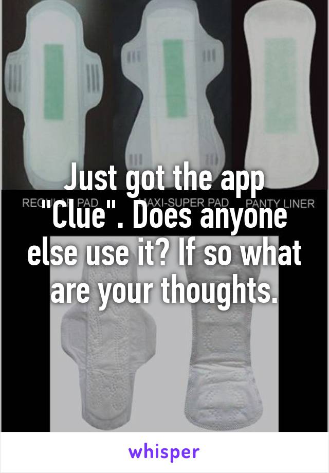 Just got the app "Clue". Does anyone else use it? If so what are your thoughts.