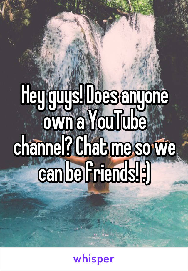 Hey guys! Does anyone own a YouTube channel? Chat me so we can be friends! :)