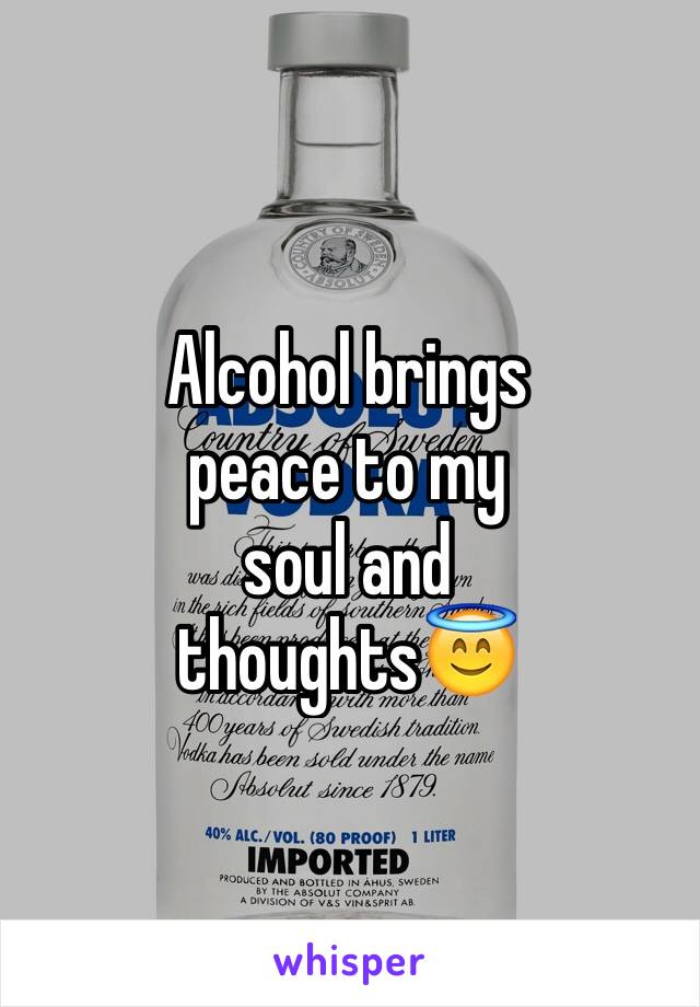 Alcohol brings 
peace to my 
soul and 
thoughts😇