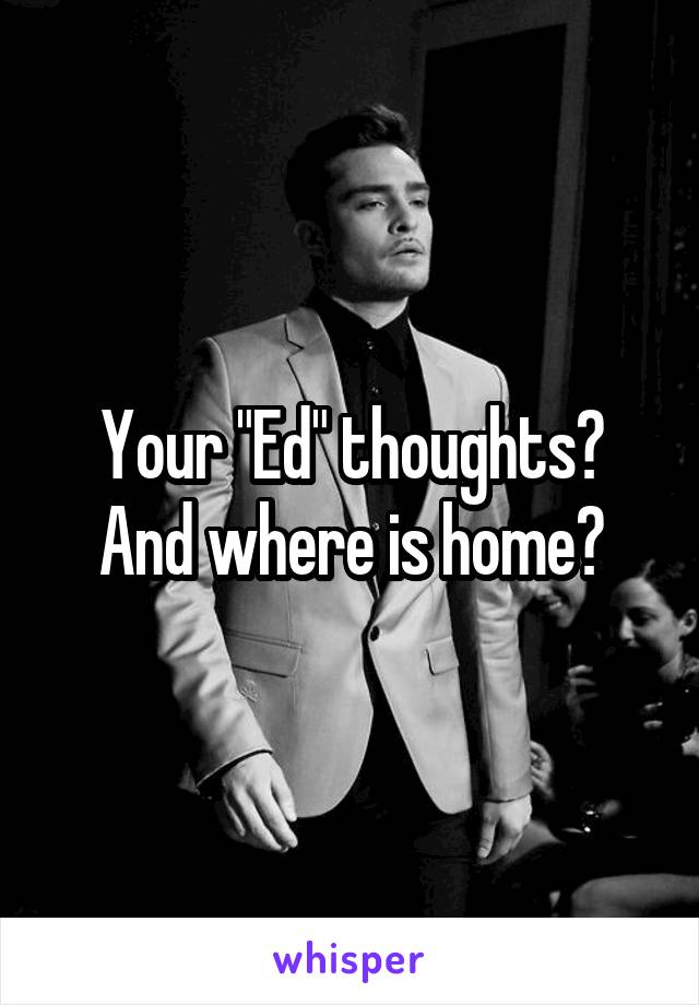 Your "Ed" thoughts? And where is home?