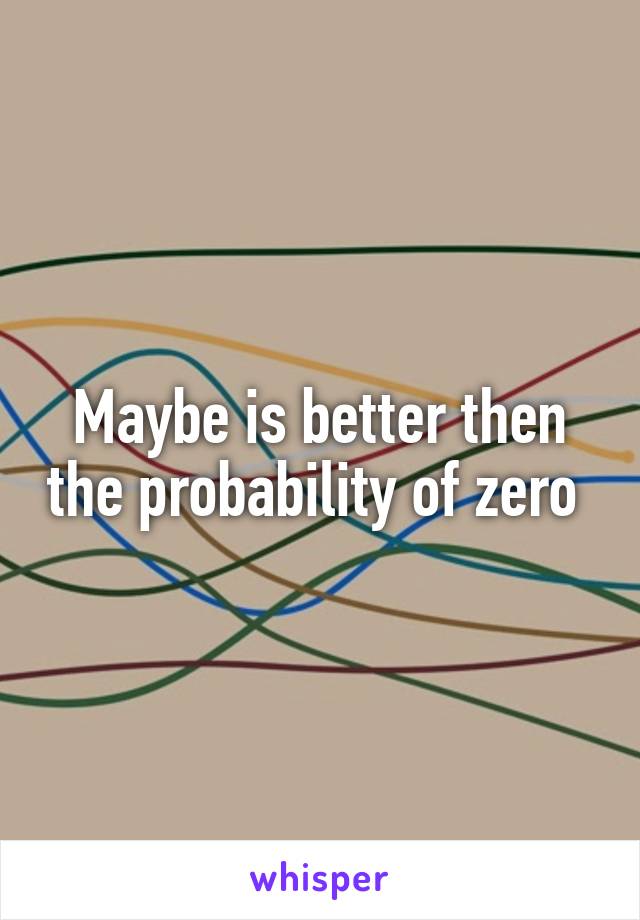 Maybe is better then the probability of zero 