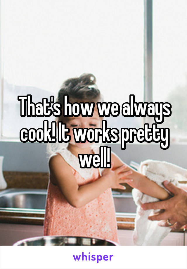 That's how we always cook! It works pretty well!