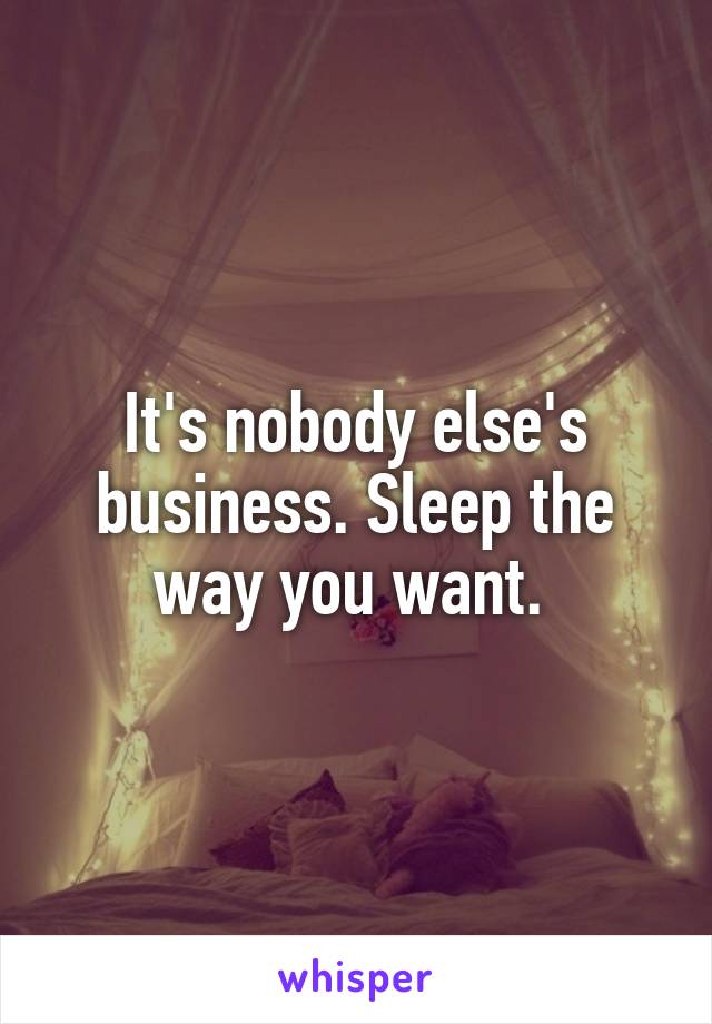 It's nobody else's business. Sleep the way you want. 