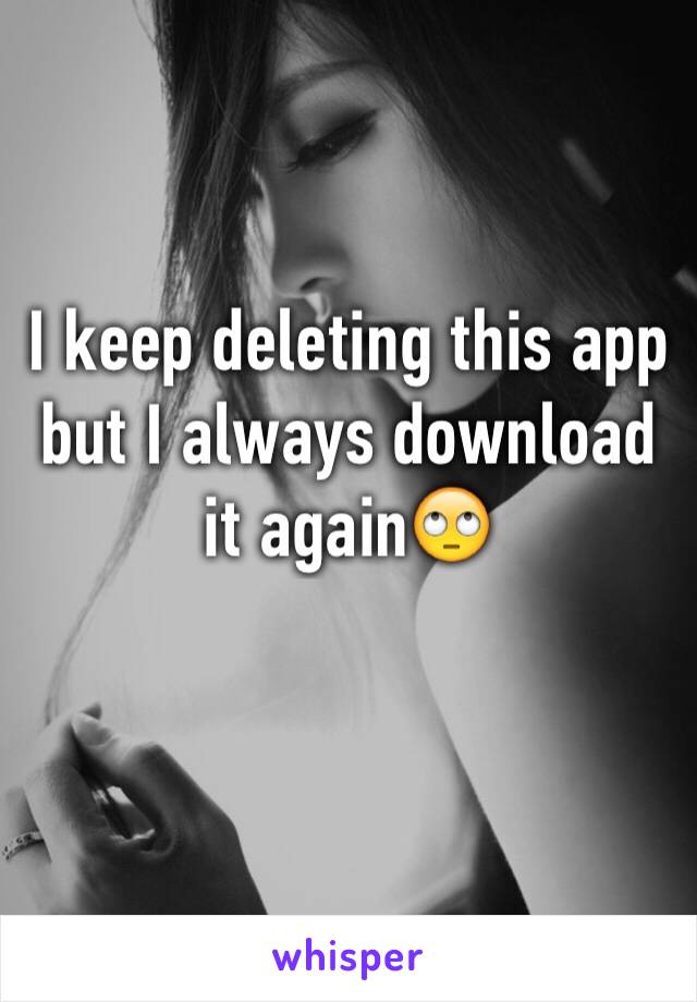 I keep deleting this app but I always download it again🙄