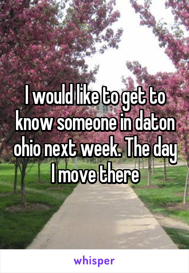 I would like to get to know someone in daton ohio next week. The day I move there