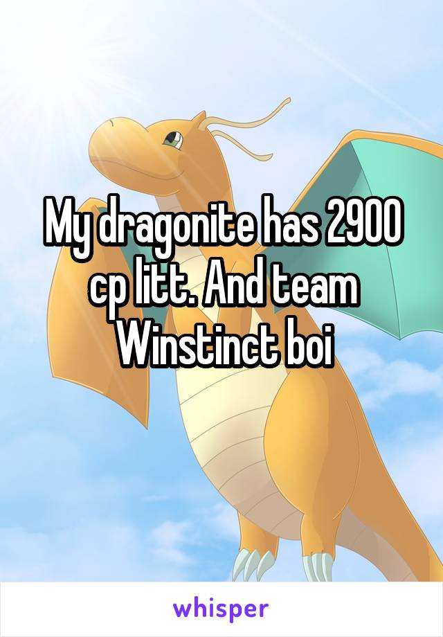 My dragonite has 2900 cp litt. And team Winstinct boi
