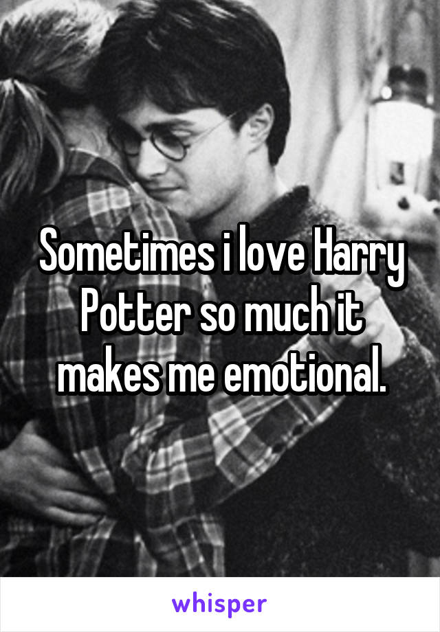 Sometimes i love Harry Potter so much it makes me emotional.