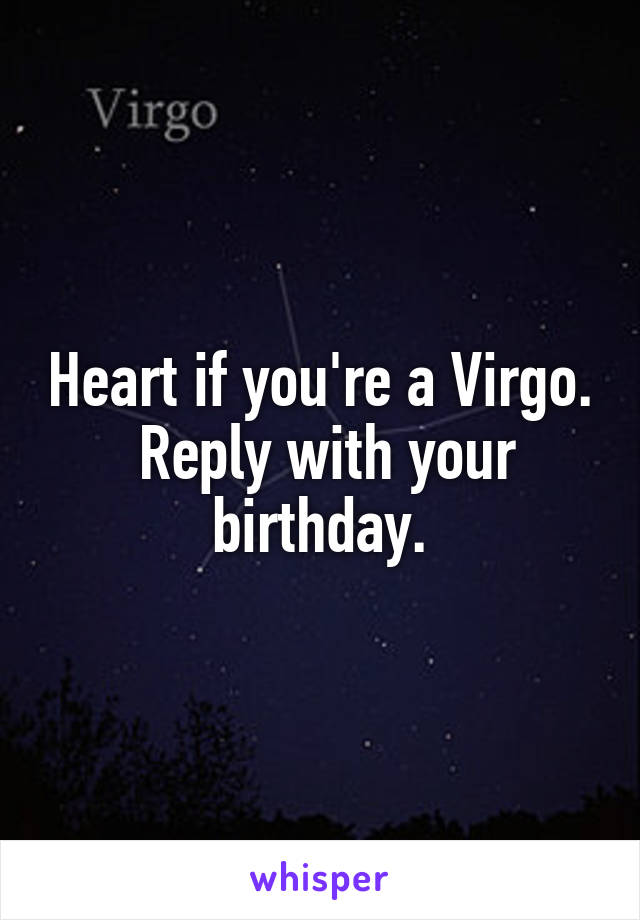 Heart if you're a Virgo.  Reply with your birthday.