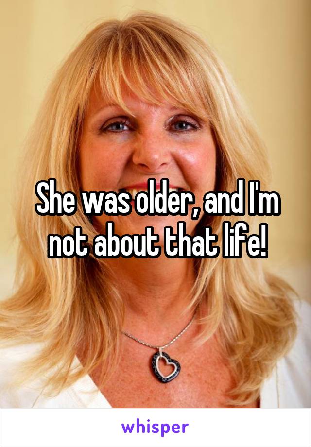 She was older, and I'm not about that life!