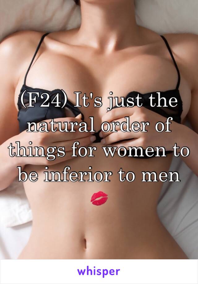 (F24) It's just the natural order of things for women to be inferior to men
💋