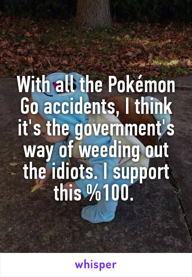 With all the Pokémon Go accidents, I think it's the government's way of weeding out the idiots. I support this %100. 