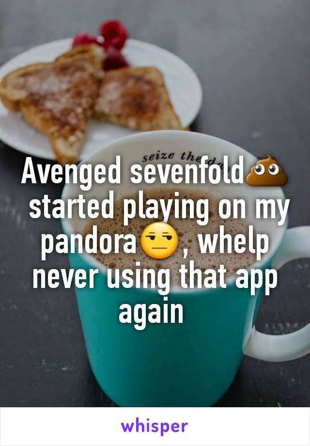 
Avenged sevenfold💩
 started playing on my pandora😒, whelp never using that app again 