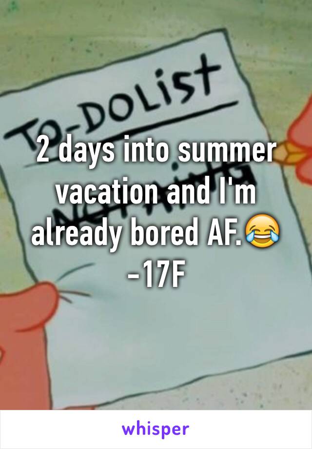 2 days into summer vacation and I'm already bored AF.😂
-17F
