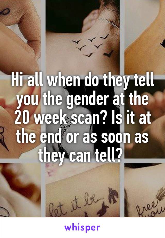 Hi all when do they tell you the gender at the 20 week scan? Is it at the end or as soon as they can tell? 