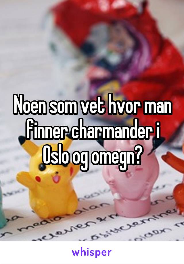 Noen som vet hvor man finner charmander i Oslo og omegn?